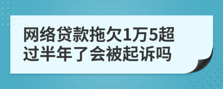 网络贷款拖欠1万5超过半年了会被起诉吗