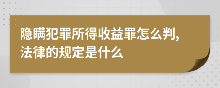 隐瞒犯罪所得收益罪怎么判,法律的规定是什么