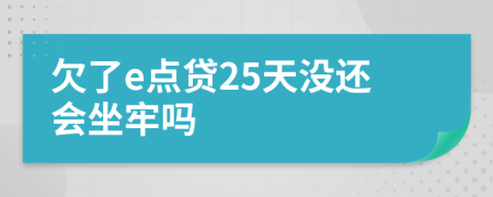 欠了e点贷25天没还会坐牢吗