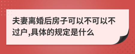 夫妻离婚后房子可以不可以不过户,具体的规定是什么