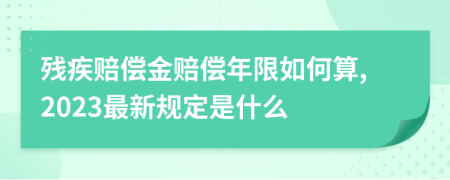 残疾赔偿金赔偿年限如何算,2023最新规定是什么