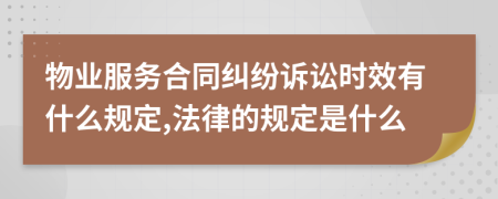 物业服务合同纠纷诉讼时效有什么规定,法律的规定是什么