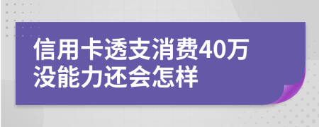 信用卡透支消费40万没能力还会怎样