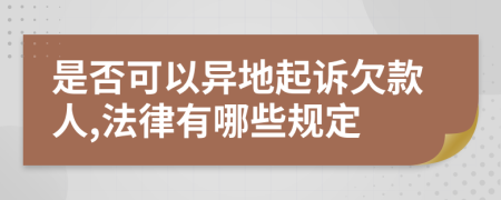 是否可以异地起诉欠款人,法律有哪些规定