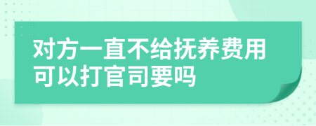 对方一直不给抚养费用可以打官司要吗