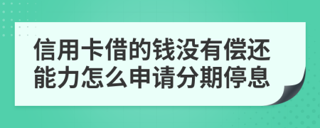 信用卡借的钱没有偿还能力怎么申请分期停息