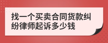 找一个买卖合同货款纠纷律师起诉多少钱