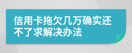 信用卡拖欠几万确实还不了求解决办法