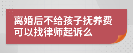 离婚后不给孩子抚养费可以找律师起诉么