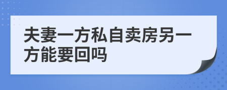 夫妻一方私自卖房另一方能要回吗