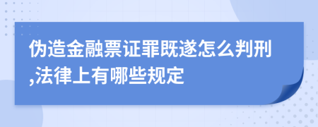 伪造金融票证罪既遂怎么判刑,法律上有哪些规定