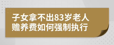 子女拿不出83岁老人赡养费如何强制执行