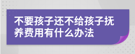 不要孩子还不给孩子抚养费用有什么办法