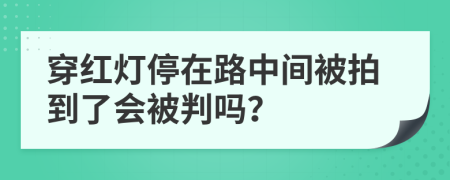 穿红灯停在路中间被拍到了会被判吗？