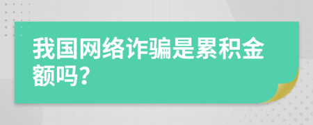 我国网络诈骗是累积金额吗？