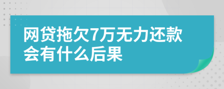 网贷拖欠7万无力还款会有什么后果