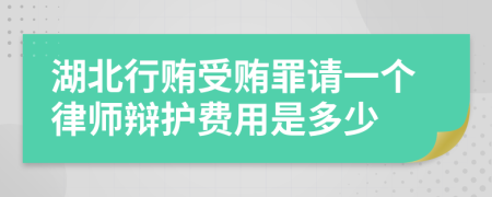 湖北行贿受贿罪请一个律师辩护费用是多少