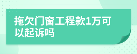 拖欠门窗工程款1万可以起诉吗