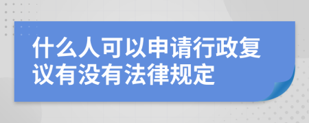 什么人可以申请行政复议有没有法律规定