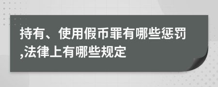 持有、使用假币罪有哪些惩罚,法律上有哪些规定