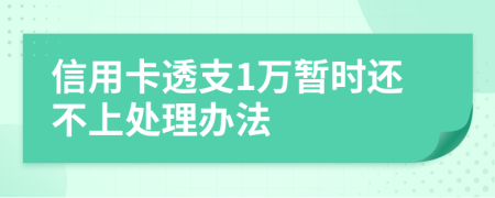 信用卡透支1万暂时还不上处理办法