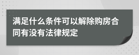 满足什么条件可以解除购房合同有没有法律规定