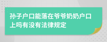 孙子户口能落在爷爷奶奶户口上吗有没有法律规定