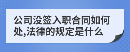 公司没签入职合同如何处,法律的规定是什么