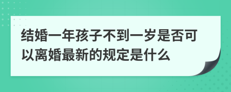 结婚一年孩子不到一岁是否可以离婚最新的规定是什么