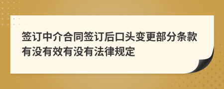 签订中介合同签订后口头变更部分条款有没有效有没有法律规定