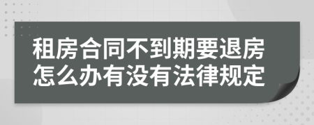 租房合同不到期要退房怎么办有没有法律规定