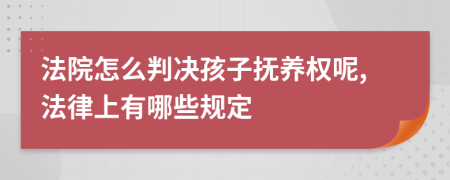 法院怎么判决孩子抚养权呢,法律上有哪些规定