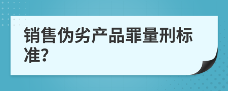 销售伪劣产品罪量刑标准？