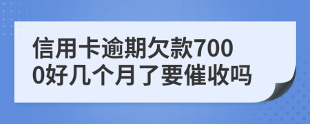 信用卡逾期欠款7000好几个月了要催收吗