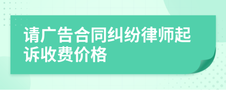 请广告合同纠纷律师起诉收费价格