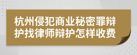 杭州侵犯商业秘密罪辩护找律师辩护怎样收费