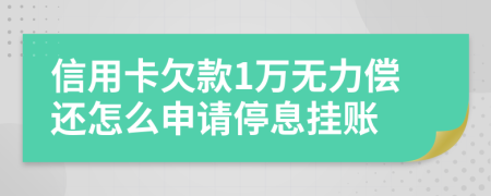 信用卡欠款1万无力偿还怎么申请停息挂账