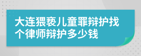 大连猥亵儿童罪辩护找个律师辩护多少钱