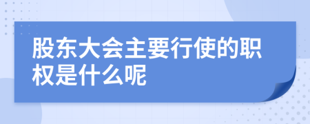 股东大会主要行使的职权是什么呢