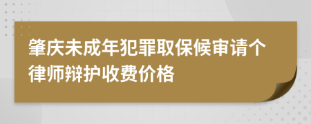 肇庆未成年犯罪取保候审请个律师辩护收费价格