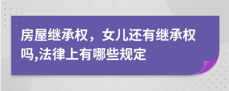 房屋继承权，女儿还有继承权吗,法律上有哪些规定