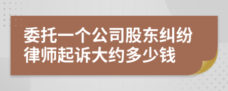 委托一个公司股东纠纷律师起诉大约多少钱