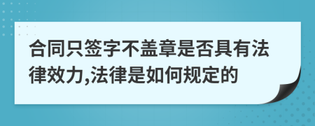 合同只签字不盖章是否具有法律效力,法律是如何规定的