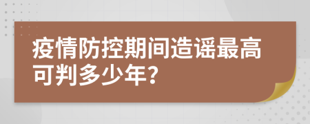 疫情防控期间造谣最高可判多少年？