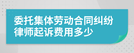 委托集体劳动合同纠纷律师起诉费用多少