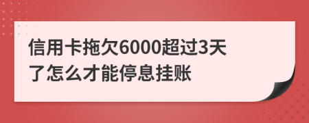 信用卡拖欠6000超过3天了怎么才能停息挂账