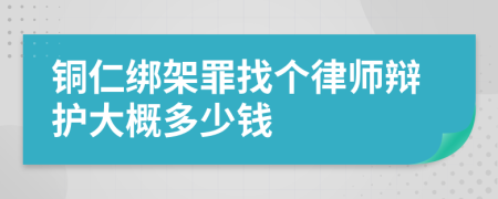 铜仁绑架罪找个律师辩护大概多少钱