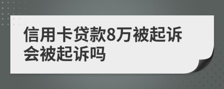 信用卡贷款8万被起诉会被起诉吗