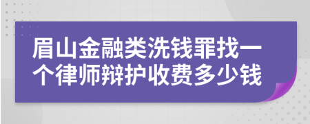 眉山金融类洗钱罪找一个律师辩护收费多少钱