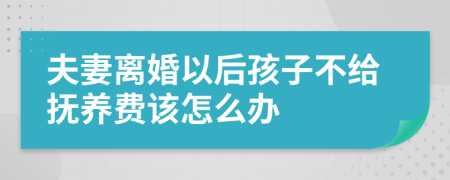 夫妻离婚以后孩子不给抚养费该怎么办